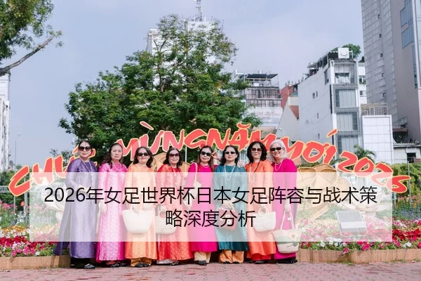 2026年女足世界杯日本女足阵容与战术策略深度分析