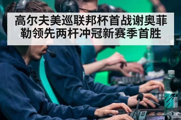 高尔夫美巡联邦杯首战谢奥菲勒领先两杆冲冠新赛季首胜
